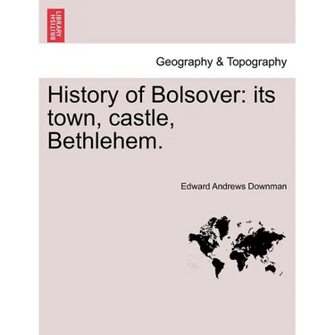 History of Bolsover: Its Town, Castle, Bethlehem.