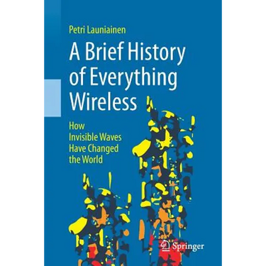 A Brief History of Everything Wireless: How Invisible Waves Have Changed the World
