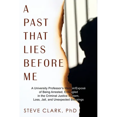 A Past That Lies Before Me: A University Professor's memoir/exposé of being arrested, entangled in the criminal justice system, loss, jail, and unexpe