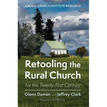 Retooling the Rural Church for the Twenty-First Century: A Rural Church Institute Resource