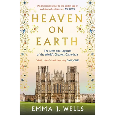 Heaven on Earth: The Lives and Legacies of the World's Greatest Cathedrals