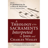 A Theology of the Sacraments Interpreted by John and Charles Wesley: Including Hymns for Baptism and Holy Communion with Commentary and New Musical Se