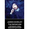 James Shirley - The Imposture: "Knaves will thrive when honest plainness knows not how to live"
