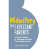 Midwifery for Expectant Parents: A Modern Guide to Choosing the Birth That's Right for You