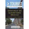 Greater Than a Tourist- Santiago de Queretaro Mexico: 50 Travel Tips from a Local