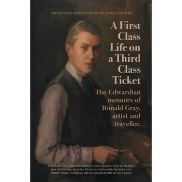 A First-Class Life on a Third-Class Ticket: The Edwardian memoirs of Ronald Gray, artist and traveller.
