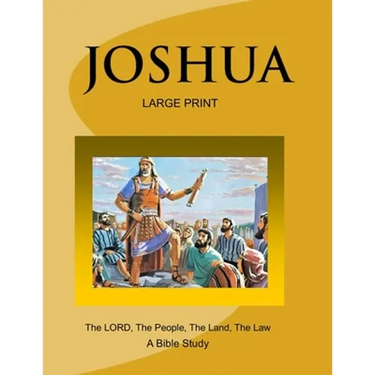 JOSHUA - The LORD, The People, The Land, The Law (Large Print Version): A Bible Study