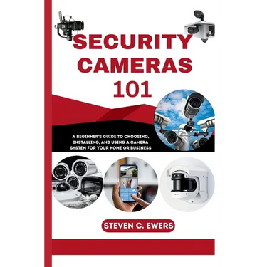 Security Cameras 101: A Beginner's Guide to Choosing, Installing, and Using a Camera System for Your Home or Business