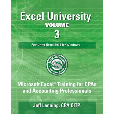 Excel University Volume 3 - Featuring Excel 2016 for Windows: Microsoft Excel Training for CPAs and Accounting Professionals