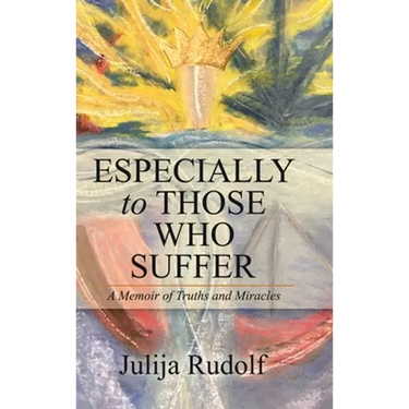 Especially to Those Who Suffer: A Memoir of Truths and Miracles
