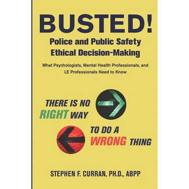 Busted! Police and Public Safety Ethical Decision-Making: What Psychologists, Mental Health Professionals and LE Professionals Need to Know