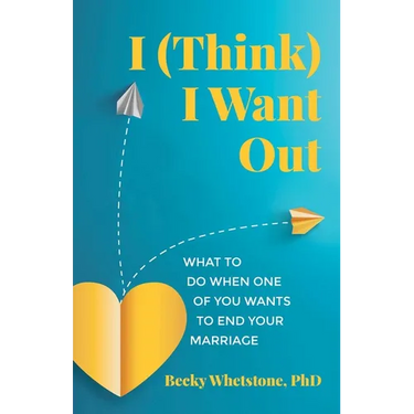 I (Think) I Want Out: What to Do When One of You Wants to End Your Marriage