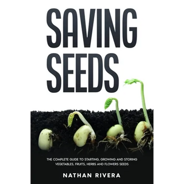 Saving Seeds: The Complete Guide to Starting, Growing and Storing Vegetables, Fruits, Herbs and Flowers Seeds