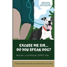 Excuse Me Sir... Do You Speak Dog?: Simple training solutions through better communication