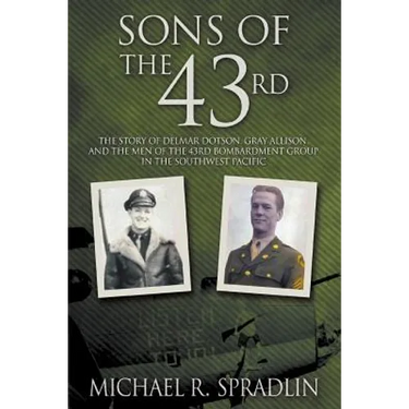 Sons of the 43rd: The Story of Delmar Dotson, Gray Allison, and the Men of the 43rd Bombardment Group in the Southwest Pacific