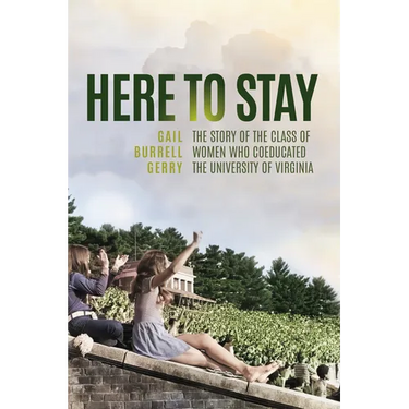 Here to Stay: The Story of the Class of Women Who Coeducated the University of Virginia