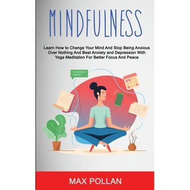 Self Help: Mindfulness: Learn How to Change Your Mind and Stop Being Anxious Over Nothing and Beat Anxiety and Depression With Yo
