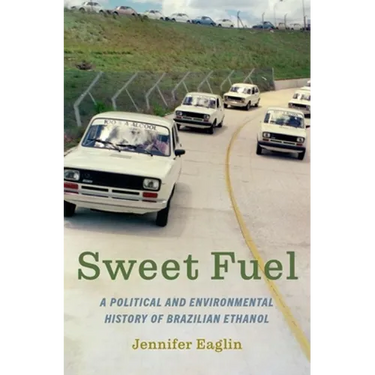 Sweet Fuel: A Political and Environmental History of Brazilian Ethanol