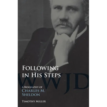 Following in His Steps: A Biography of Charles M. Sheldon
