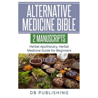 Alternative Medicine Bible: 2 Manuscripts - Herbal Apothecary, Herbal Medicine Guide for Beginners