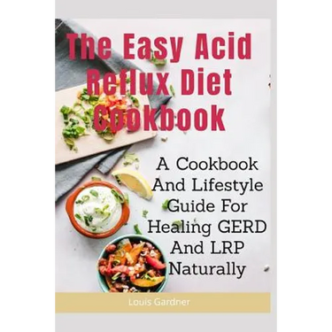 The Easy Acid Reflux Cookbook: A Cookbook And Lifestyle Guide For Healing GERD And LRP Naturally