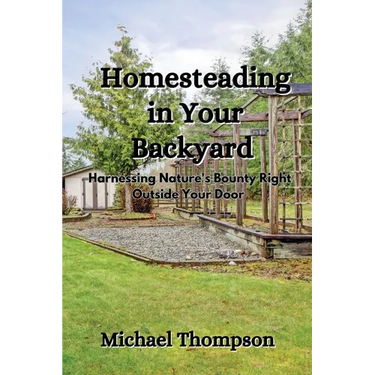 Homesteading in Your Backyard: Harnessing Nature's Bounty Right Outside Your Door