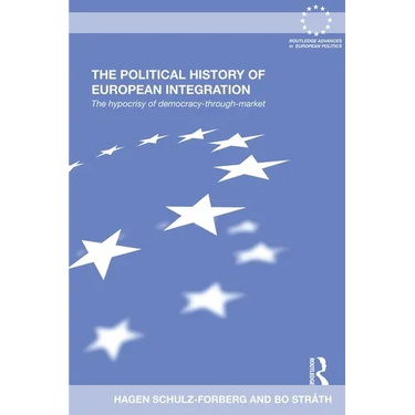 The Political History of European Integration: The Hypocrisy of Democracy-Through-Market