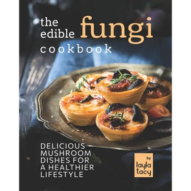 The Edible Fungi Cookbook: Delicious Mushroom Dishes for a Healthier Lifestyle