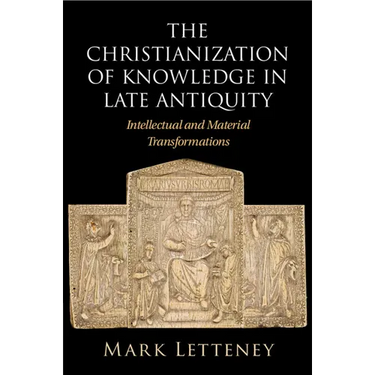 The Christianization of Knowledge in Late Antiquity
