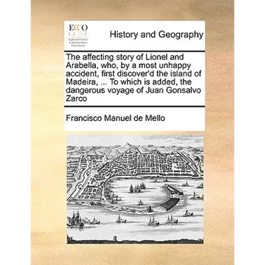 The Affecting Story of Lionel and Arabella, Who, by a Most Unhappy Accident, First Discover'd the Island of Madeira, ... to Which Is Added, the Danger