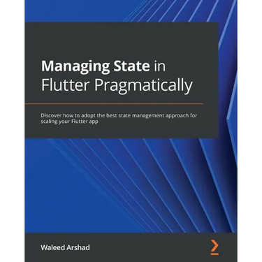 Managing State in Flutter Pragmatically: Discover how to adopt the best state management approach for scaling your Flutter app