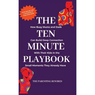 The 10-Minute Parent: How Busy Mums and Dads Can Build Deep Connection With Their Kids in the Small Moments They Already Have