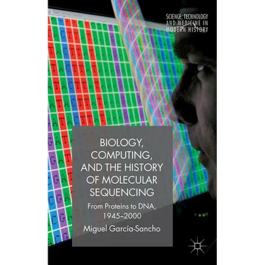 Biology, Computing, and the History of Molecular Sequencing: From Proteins to Dna, 1945-2000