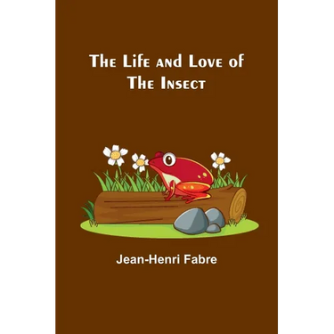 The Life and Love of the Insect