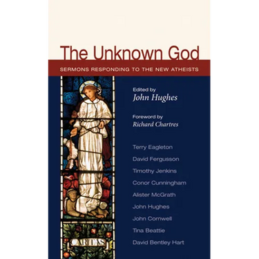 The Unknown God: Sermons Responding to the New Atheists