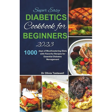 Super Easy Diabetic Cookbook for Beginners 2023: 1000 days of Mouthwatering Diets with Flavorful Recipes for Essential Diabetes Management