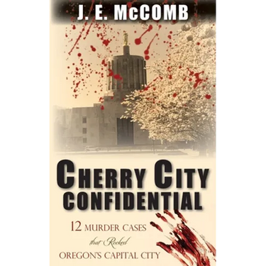 Cherry City Confidential: 12 Murder Cases that Rocked Oregon's Capital City