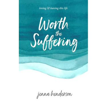 Worth the Suffering: loving & leaving this life