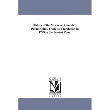 History of the Moravian Church in Philadelphia, From Its Foundation in 1749 to the Present Time.