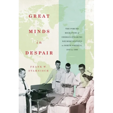 Great Minds in Despair: The Forced Migration of German-Speaking Neuroscientists to North America, 1933 to 1989
