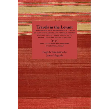 Travels in the Levant: The Observations of Pierre Belon of Le Mans on Many Singularities and Memorable Things Found in Greece, Turkey, Judaea