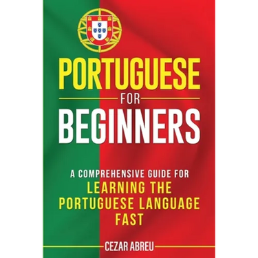 Portuguese for Beginners: A Comprehensive Guide for Learning the Portuguese Language Fast