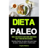 Dieta Paleo: Todo lo que necesita saber sobre cómo perder peso y tener una vida saludable (Recetas fáciles de paleo diet para bajar de peso, cuerpo sa