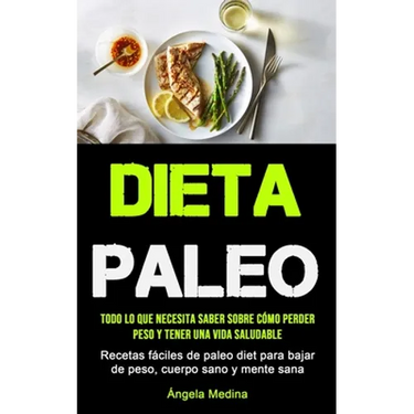 Dieta Paleo: Todo lo que necesita saber sobre cómo perder peso y tener una vida saludable (Recetas fáciles de paleo diet para bajar de peso, cuerpo sa