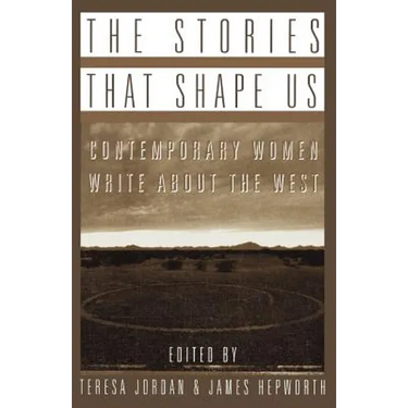 The Stories That Shape Us: Contemporary Women Write about the West: An Anthology