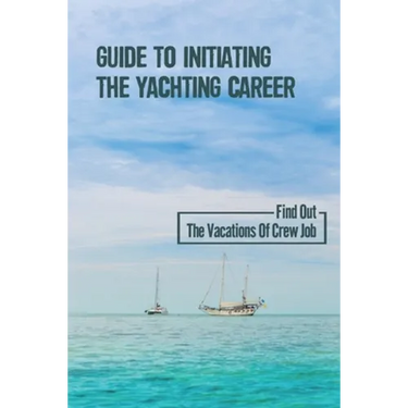 Guide To Initiating The Yachting Career: Find Out The Vacations Of Crew Job: Yachting Crew Job