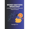 Money Matters Made Easy: A Practical Guide to Financial Empowerment