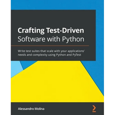 Crafting Test-Driven Software with Python: Write test suites that scale with your applications' needs and complexity using Python and PyTest