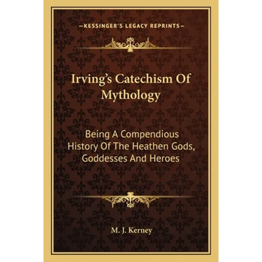 Irving's Catechism Of Mythology: Being A Compendious History Of The Heathen Gods, Goddesses And Heroes
