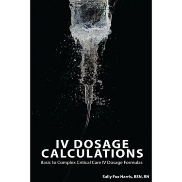 IV Dosage Calculations: Basic to Complex Critical Care IV Dosage Formulas